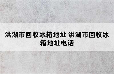 洪湖市回收冰箱地址 洪湖市回收冰箱地址电话